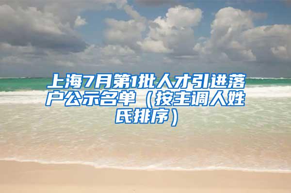 上海7月第1批人才引进落户公示名单（按主调人姓氏排序）