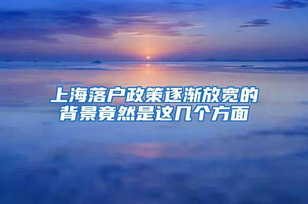 上海落户政策逐渐放宽的背景竟然是这几个方面