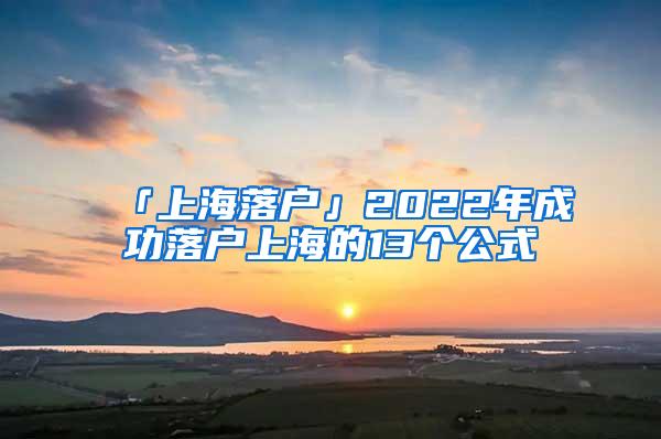 「上海落户」2022年成功落户上海的13个公式