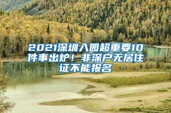 2021深圳入园超重要10件事出炉！非深户无居住证不能报名