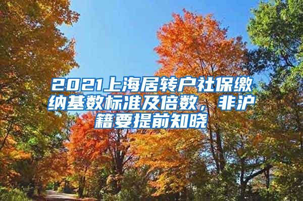 2021上海居转户社保缴纳基数标准及倍数，非沪籍要提前知晓