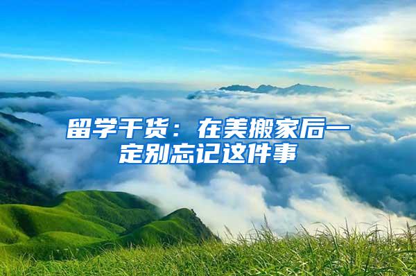 留学干货：在美搬家后一定别忘记这件事