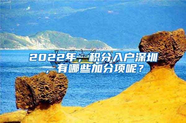 2022年，积分入户深圳，有哪些加分项呢？