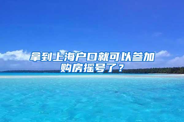 拿到上海户口就可以参加购房摇号了？