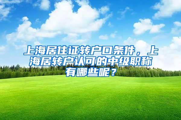 上海居住证转户口条件，上海居转户认可的中级职称有哪些呢？