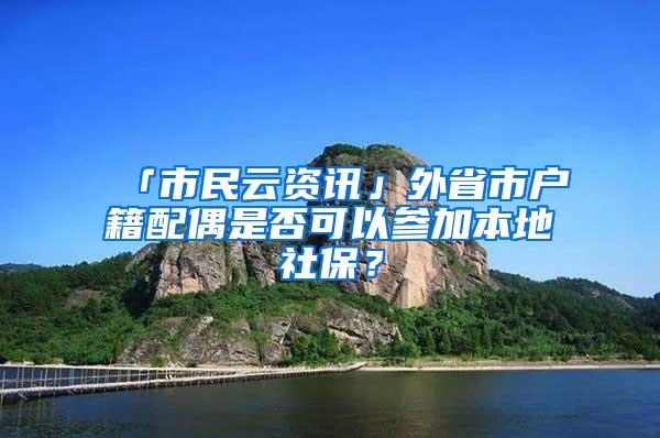 「市民云资讯」外省市户籍配偶是否可以参加本地社保？