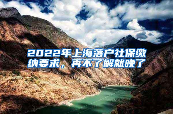 2022年上海落户社保缴纳要求，再不了解就晚了