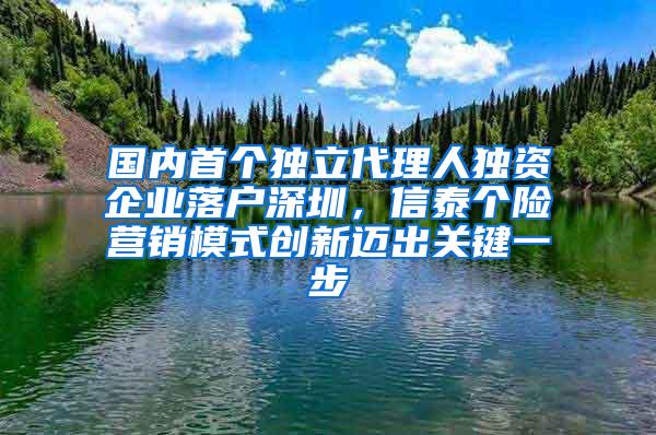 国内首个独立代理人独资企业落户深圳，信泰个险营销模式创新迈出关键一步