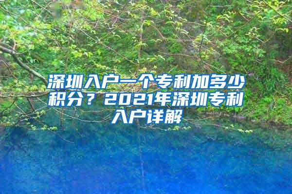 深圳入户一个专利加多少积分？2021年深圳专利入户详解