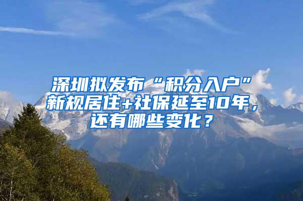 深圳拟发布“积分入户”新规居住+社保延至10年，还有哪些变化？