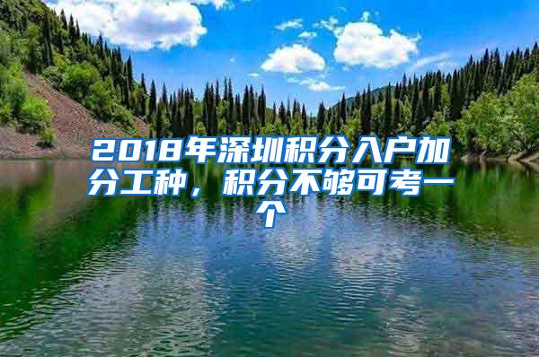 2018年深圳积分入户加分工种，积分不够可考一个