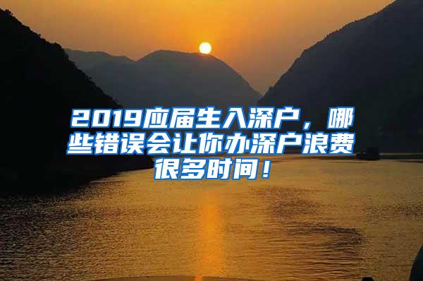 2019应届生入深户，哪些错误会让你办深户浪费很多时间！