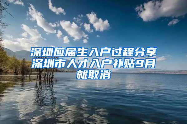 深圳应届生入户过程分享深圳市人才入户补贴9月就取消