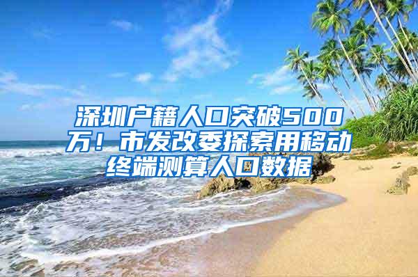 深圳户籍人口突破500万！市发改委探索用移动终端测算人口数据