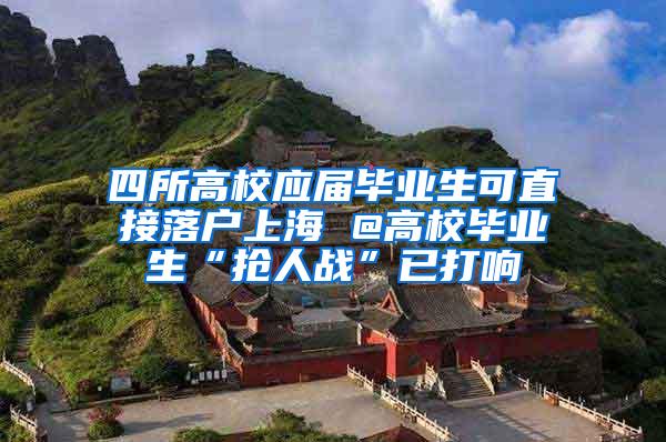 四所高校应届毕业生可直接落户上海 @高校毕业生“抢人战”已打响