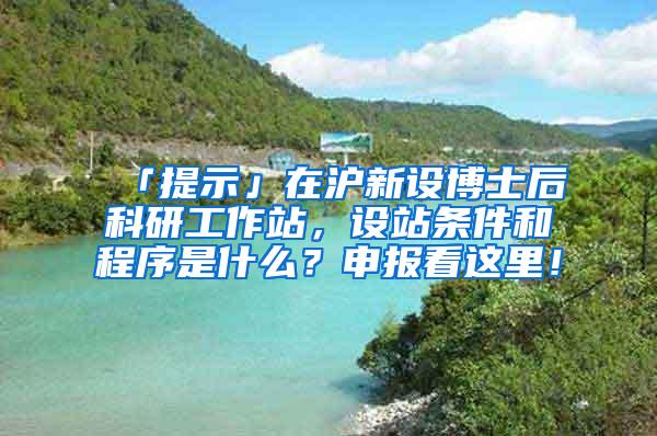 「提示」在沪新设博士后科研工作站，设站条件和程序是什么？申报看这里！