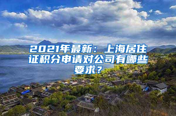 2021年最新：上海居住证积分申请对公司有哪些要求？