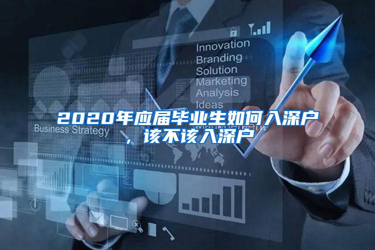 2020年应届毕业生如何入深户，该不该入深户