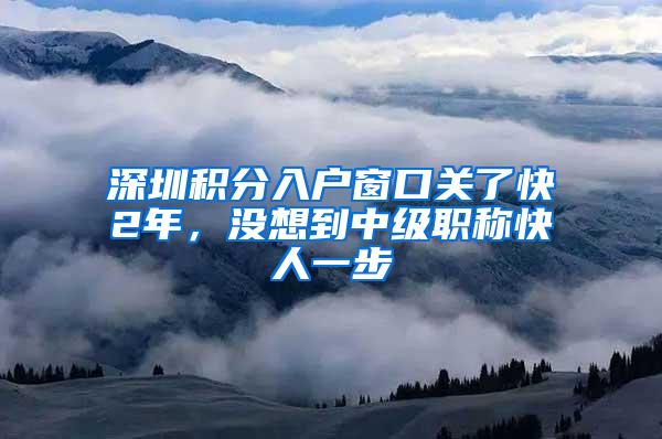 深圳积分入户窗口关了快2年，没想到中级职称快人一步