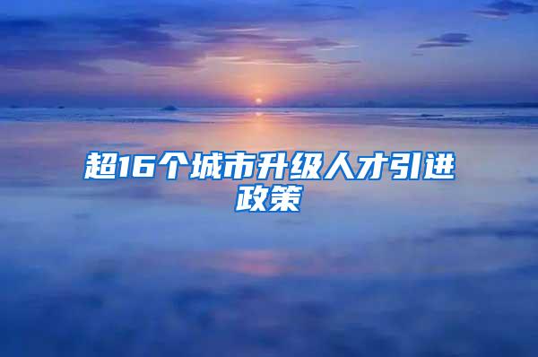 超16个城市升级人才引进政策