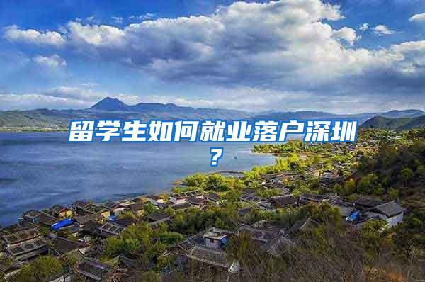 留学生如何就业落户深圳？