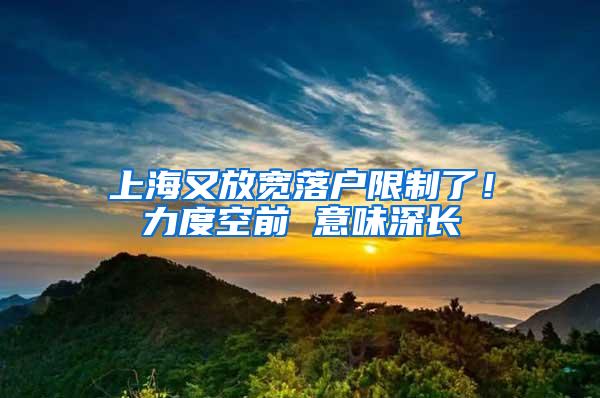 上海又放宽落户限制了！力度空前 意味深长