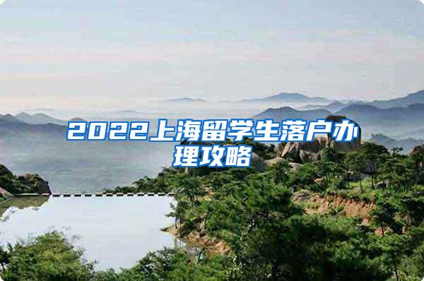 2022上海留学生落户办理攻略