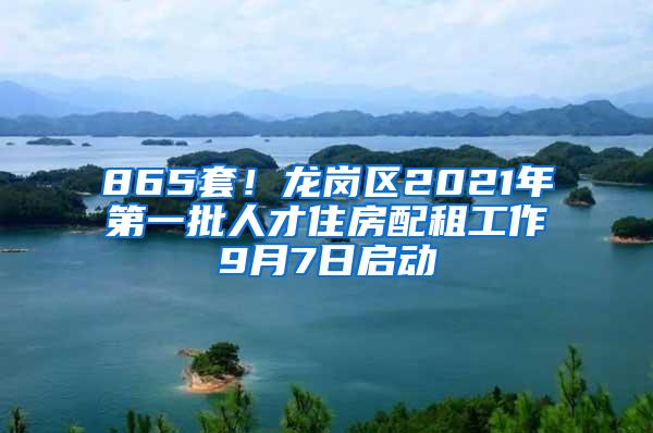 865套！龙岗区2021年第一批人才住房配租工作9月7日启动