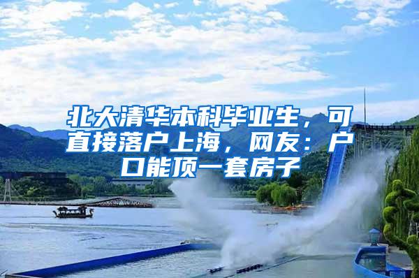 北大清华本科毕业生，可直接落户上海，网友：户口能顶一套房子