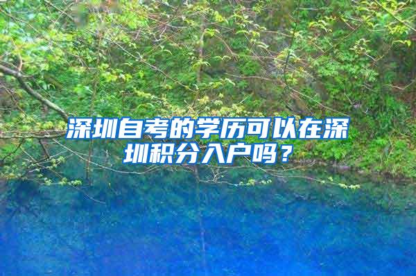 深圳自考的学历可以在深圳积分入户吗？