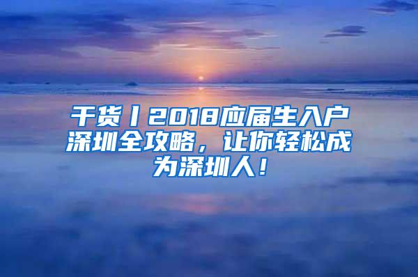 干货丨2018应届生入户深圳全攻略，让你轻松成为深圳人！