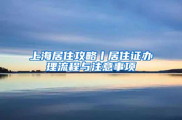 上海居住攻略丨居住证办理流程与注意事项