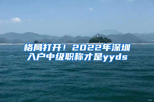 格局打开！2022年深圳入户中级职称才是yyds