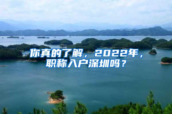 你真的了解，2022年，职称入户深圳吗？