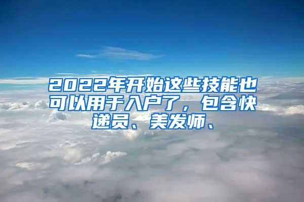 2022年开始这些技能也可以用于入户了，包含快递员、美发师、