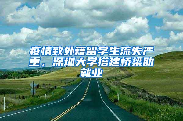 疫情致外籍留学生流失严重，深圳大学搭建桥梁助就业