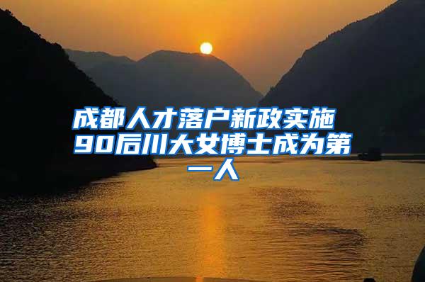 成都人才落户新政实施 90后川大女博士成为第一人