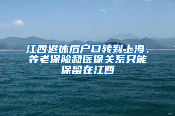 江西退休后户口转到上海，养老保险和医保关系只能保留在江西