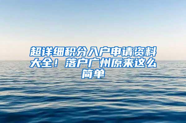 超详细积分入户申请资料大全！落户广州原来这么简单