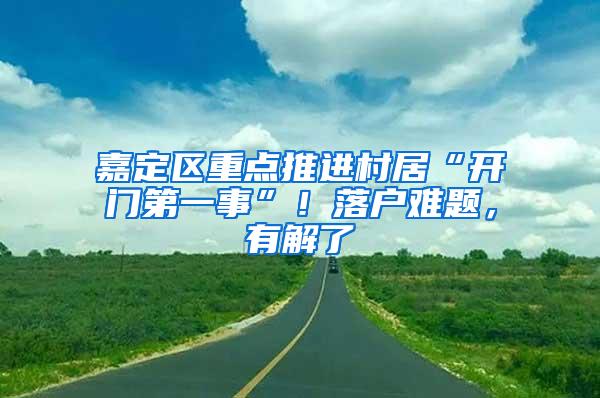 嘉定区重点推进村居“开门第一事”！落户难题，有解了→