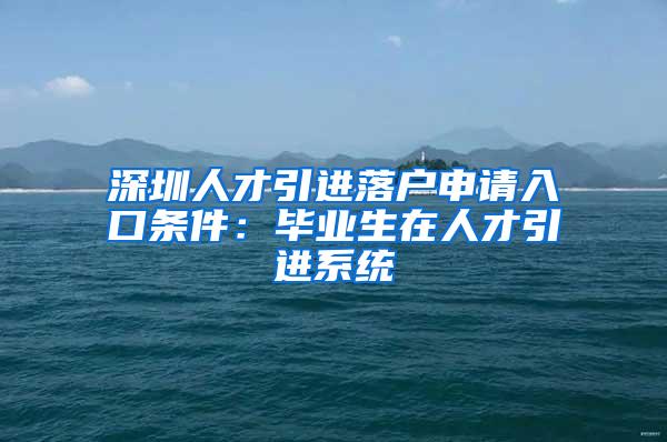 深圳人才引进落户申请入口条件：毕业生在人才引进系统