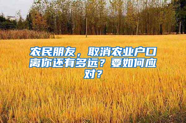 农民朋友，取消农业户口离你还有多远？要如何应对？