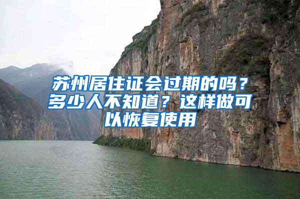 苏州居住证会过期的吗？多少人不知道？这样做可以恢复使用