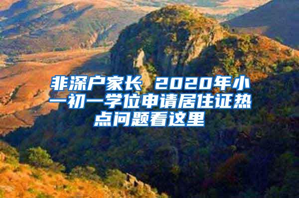 非深户家长 2020年小一初一学位申请居住证热点问题看这里