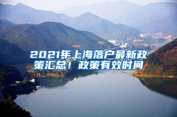 2021年上海落户最新政策汇总！政策有效时间