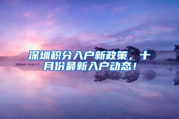 深圳积分入户新政策，十月份最新入户动态！