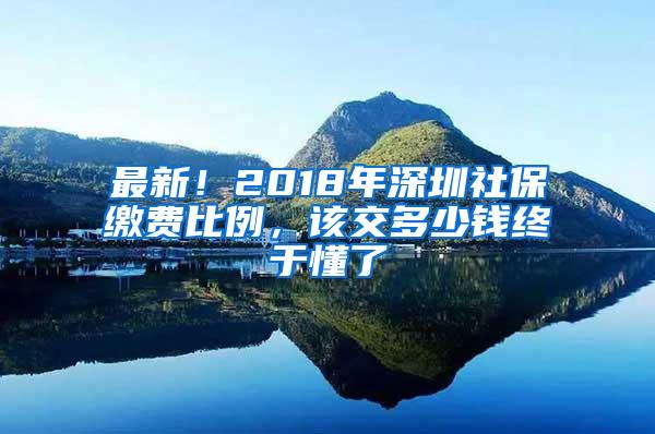 最新！2018年深圳社保缴费比例，该交多少钱终于懂了