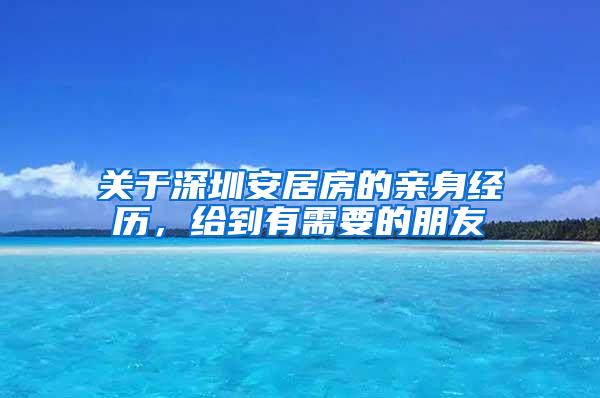 关于深圳安居房的亲身经历，给到有需要的朋友