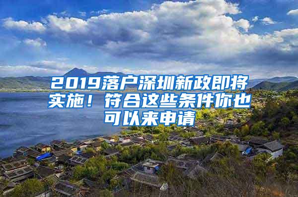 2019落户深圳新政即将实施！符合这些条件你也可以来申请