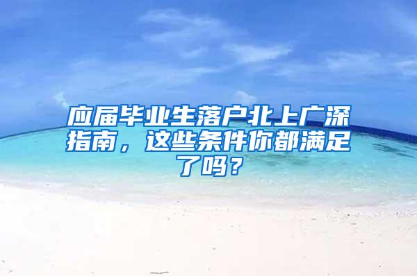 应届毕业生落户北上广深指南，这些条件你都满足了吗？